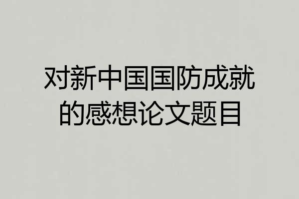 对新中国国防成就的感想论文题目