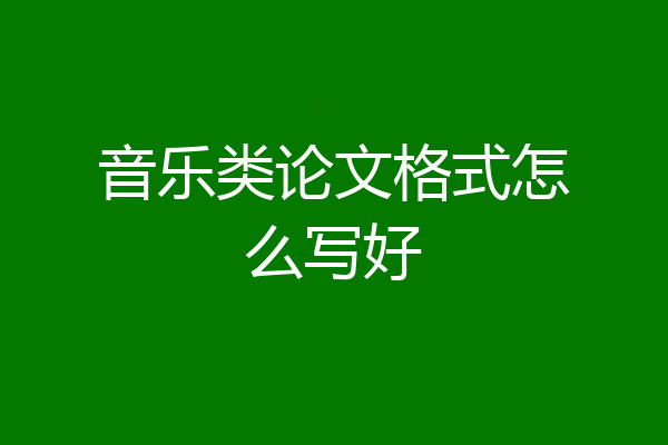 音乐类论文格式怎么写好