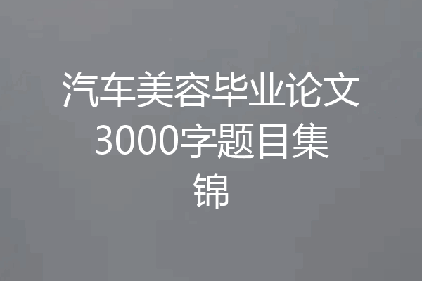 汽车美容毕业论文3000字题目集锦