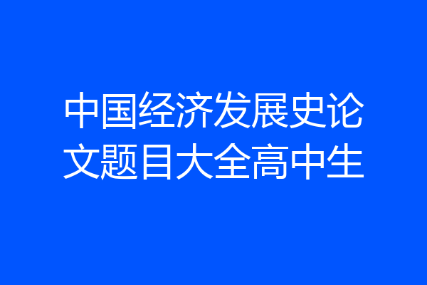 中国经济发展史论文题目大全高中生