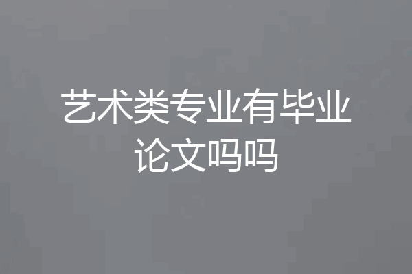 艺术类专业有毕业论文吗吗