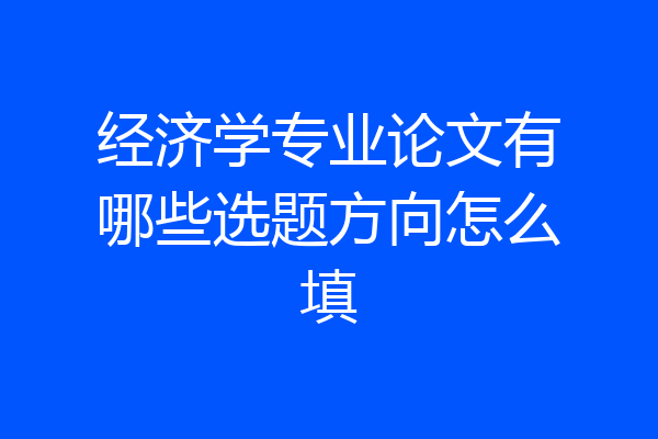 经济学专业论文有哪些选题方向怎么填