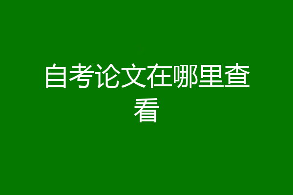 自考论文在哪里查看
