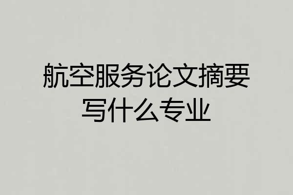 航空服务论文摘要写什么专业