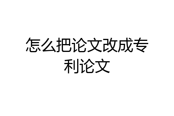 怎么把论文改成专利论文