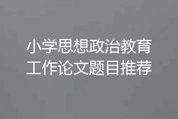 小学思想政治教育工作论文题目推荐