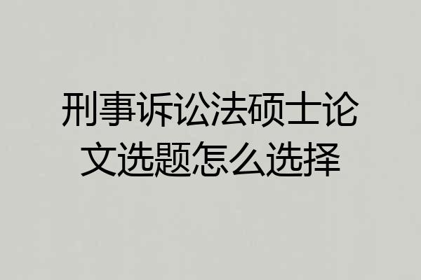 刑事诉讼法硕士论文选题怎么选择