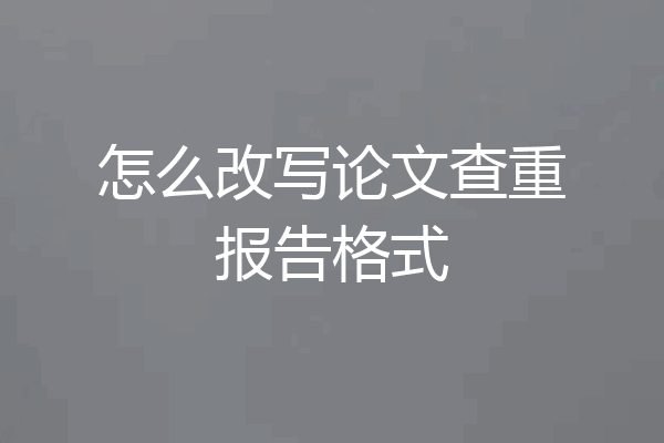 怎么改写论文查重报告格式