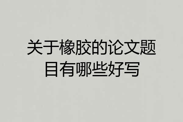关于橡胶的论文题目有哪些好写