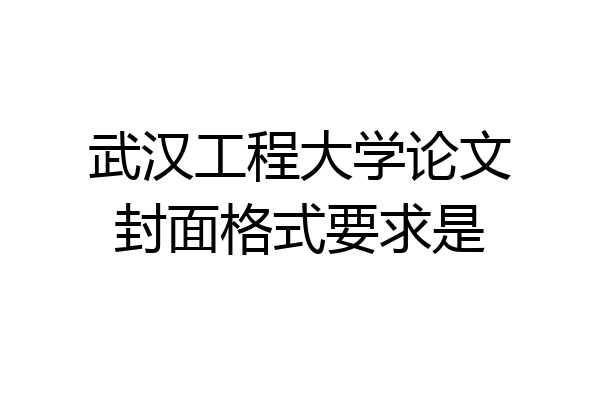 武汉工程大学论文封面格式要求是