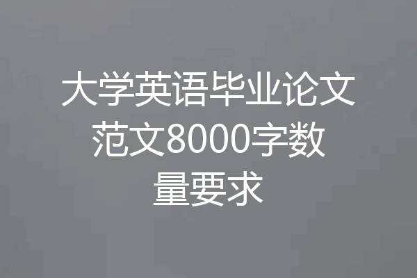大学英语毕业论文范文8000字数量要求