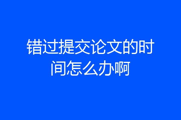 错过提交论文的时间怎么办啊