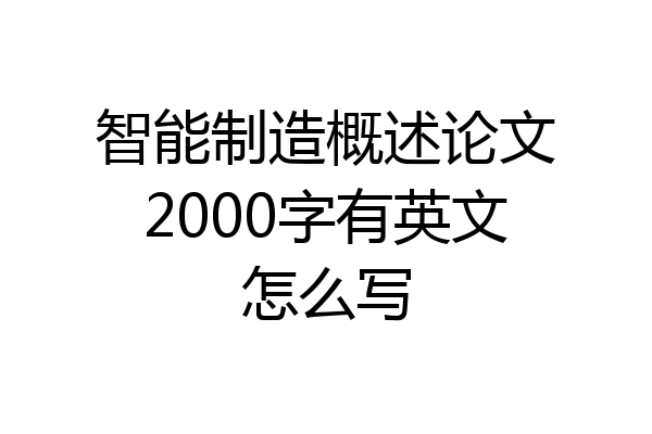 智能制造概述论文2000字有英文怎么写