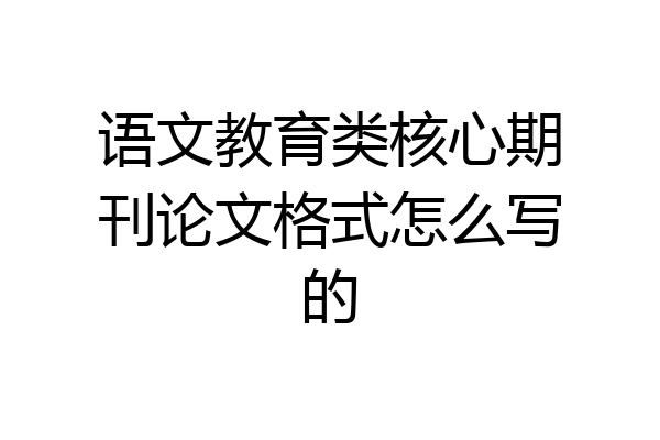语文教育类核心期刊论文格式怎么写的