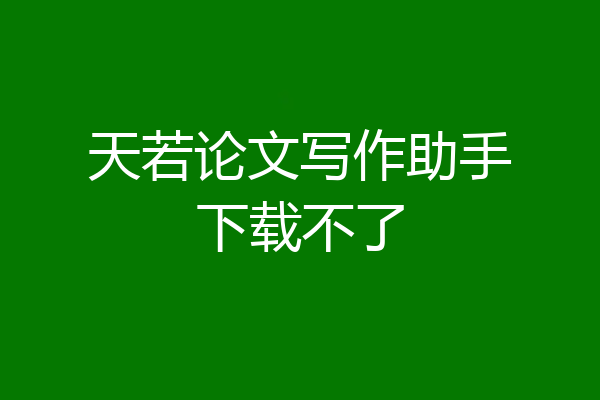 天若论文写作助手下载不了