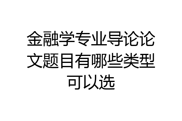 金融学专业导论论文题目有哪些类型可以选