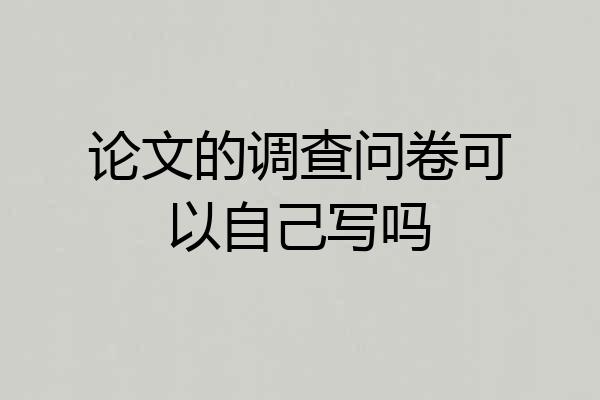 论文的调查问卷可以自己写吗