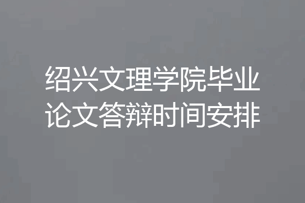 绍兴文理学院毕业论文答辩时间安排