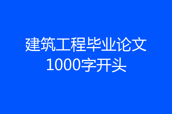 建筑工程毕业论文1000字开头