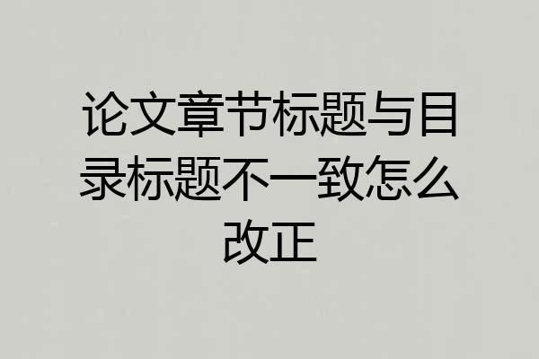 论文章节标题与目录标题不一致怎么改正