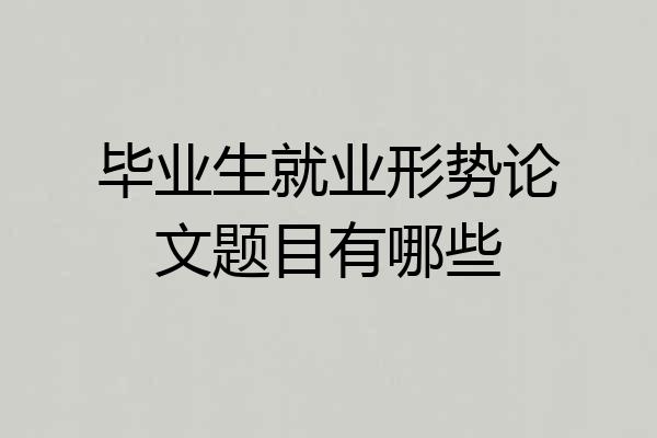毕业生就业形势论文题目有哪些