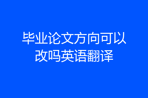毕业论文方向可以改吗英语翻译
