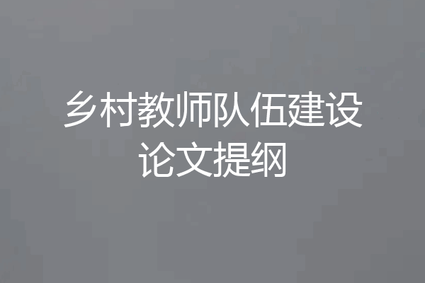 乡村教师队伍建设论文提纲