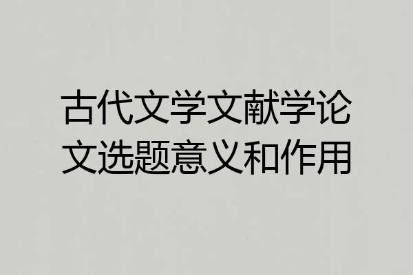 古代文学文献学论文选题意义和作用