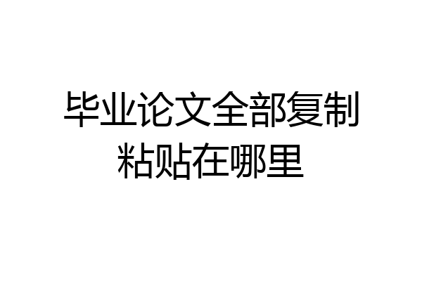 毕业论文全部复制粘贴在哪里