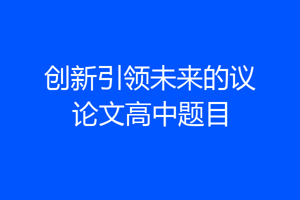 创新引领未来的议论文高中题目