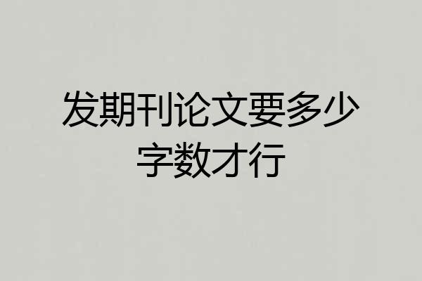 发期刊论文要多少字数才行
