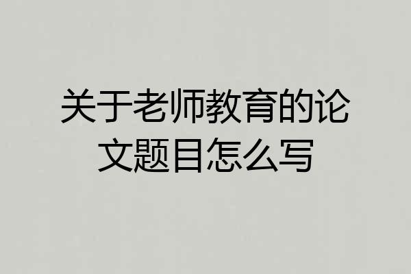 关于老师教育的论文题目怎么写
