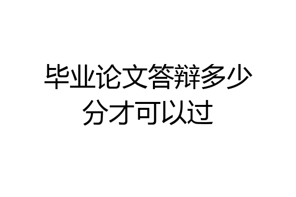 毕业论文答辩多少分才可以过