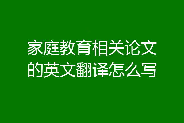 家庭教育相关论文的英文翻译怎么写