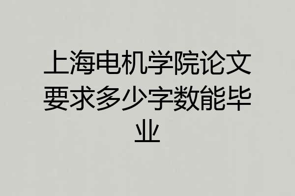 上海电机学院论文要求多少字数能毕业