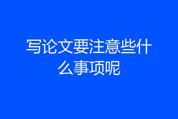 写论文要注意些什么事项呢