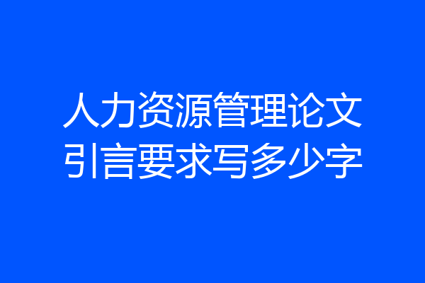 人力资源管理论文引言要求写多少字