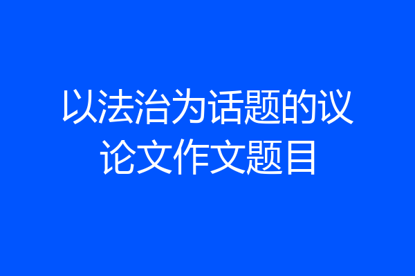 以法治为话题的议论文作文题目