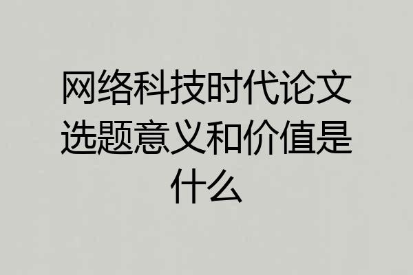 网络科技时代论文选题意义和价值是什么