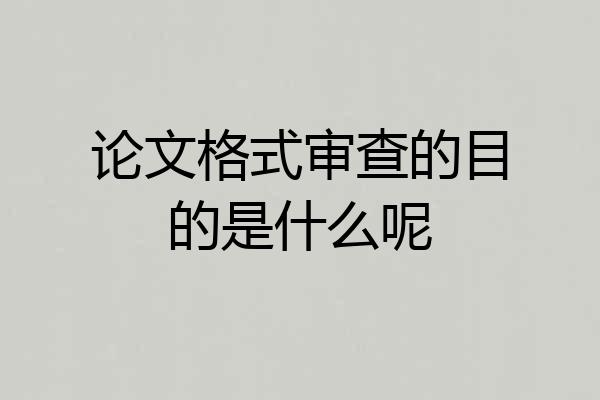 论文格式审查的目的是什么呢