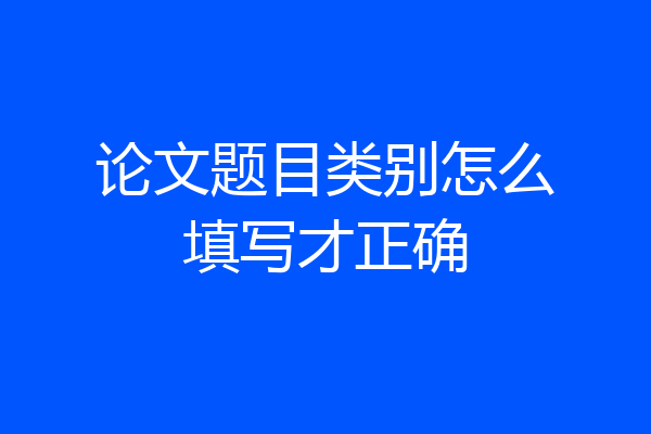 论文题目类别怎么填写才正确