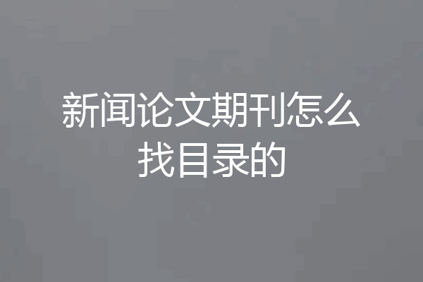新闻论文期刊怎么找目录的