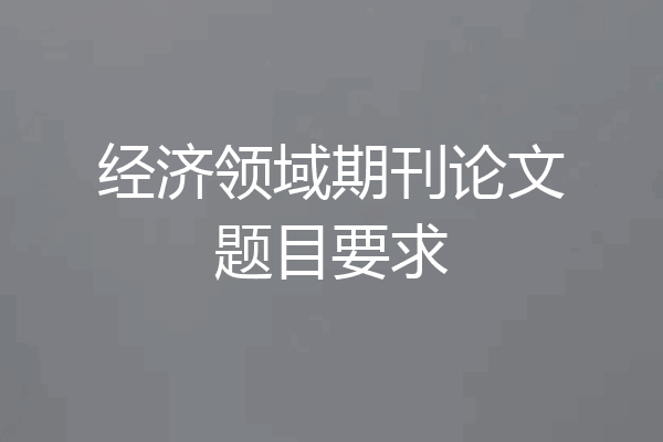 经济领域期刊论文题目要求
