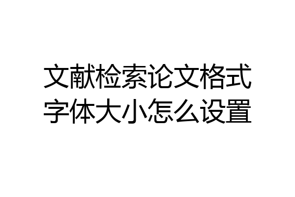 文献检索论文格式字体大小怎么设置