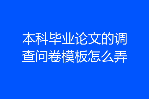 本科毕业论文的调查问卷模板怎么弄
