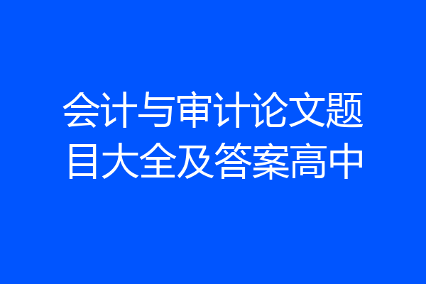会计与审计论文题目大全及答案高中