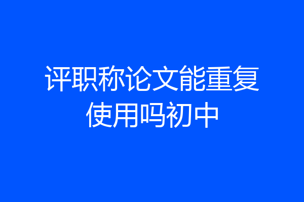 评职称论文能重复使用吗初中