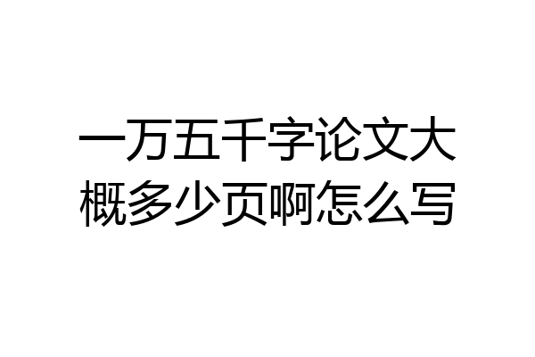 一万五千字论文大概多少页啊怎么写