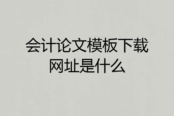 会计论文模板下载网址是什么