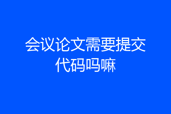 会议论文需要提交代码吗嘛